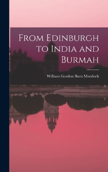 From Edinburgh to India and Burmah by William Gordon Burn Murdoch