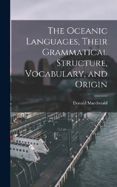 The Oceanic Languages, Their Grammatical Structure, Vocabulary, and Origin by MacDonald Donald