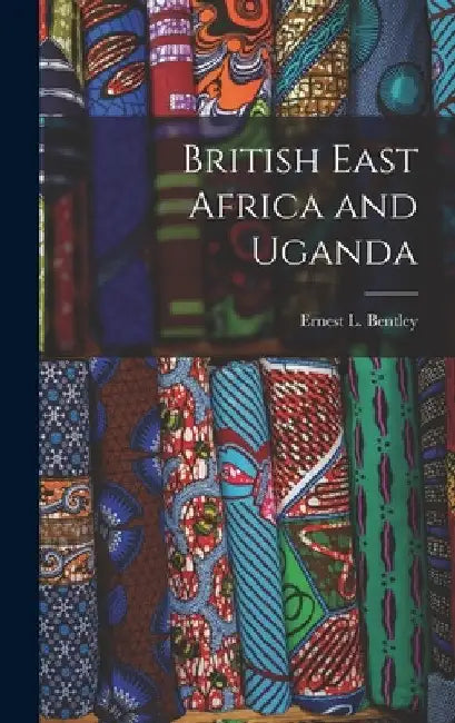 British East Africa and Uganda by Ernest L. Bentley