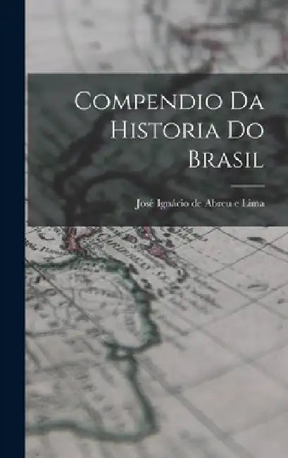 Compendio da Historia do Brasil by José Ignácio de Abreu E. Lima