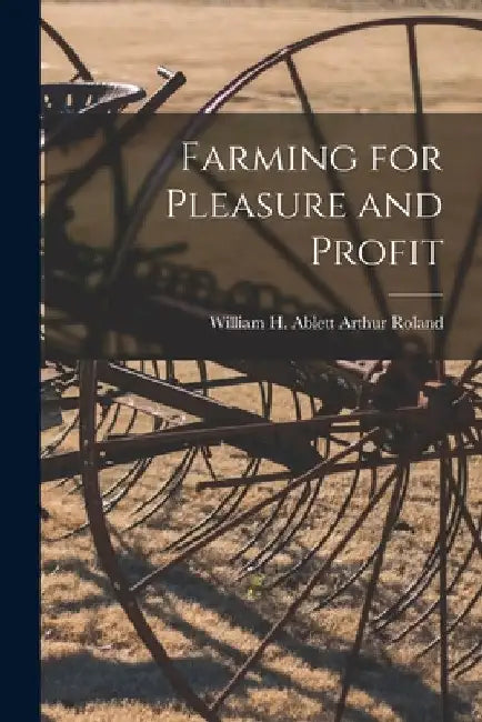 Farming for Pleasure and Profit by William H. Ablett Arthur Roland