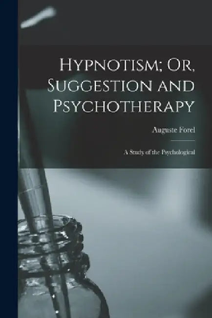 Hypnotism; Or, Suggestion and Psychotherapy: A Study of the Psychological by Auguste Forel
