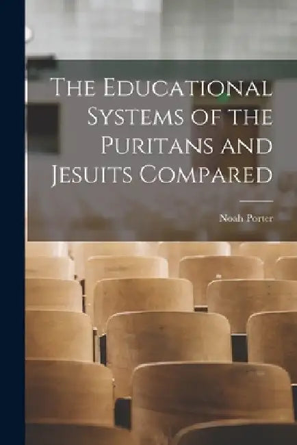 The Educational Systems of the Puritans and Jesuits Compared by Noah Porter