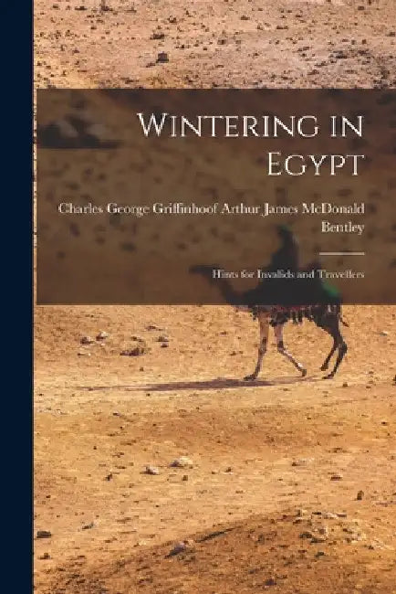Wintering in Egypt: Hints for Invalids and Travellers by Charles Georg James McDonald Bentley