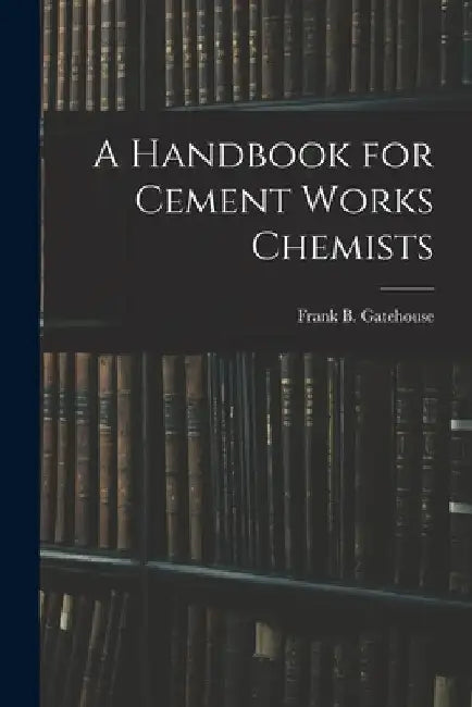 A Handbook for Cement Works Chemists by Frank B. Gatehouse