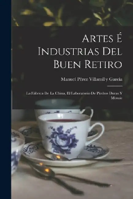 Artes é Industrias del Buen Retiro: La Fábrica de la China, el Laboratorio de Piedras Duras y Mosaic by Manuel Pérez Villamil Y. García