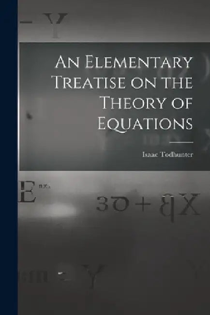 An Elementary Treatise on the Theory of Equations by Isaac Todhunter