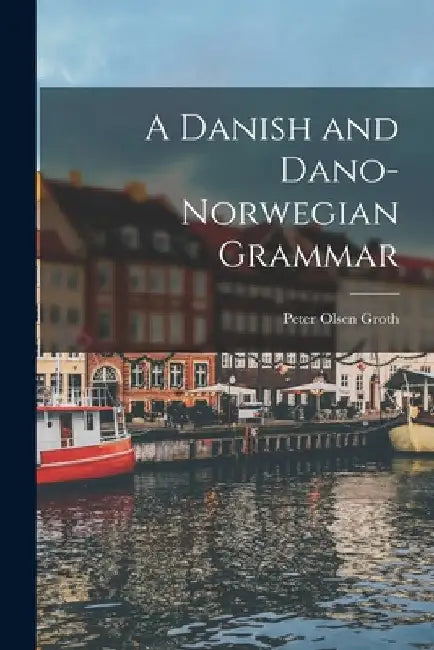 A Danish and Dano-Norwegian Grammar by Peter Olsen Groth