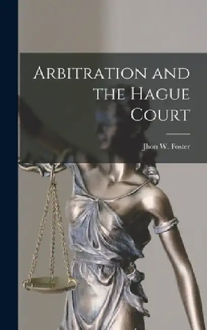 Arbitration and the Hague Court by Jhon W. Foster