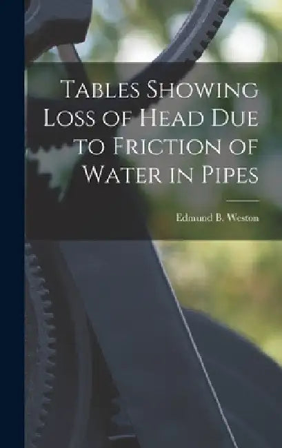 Tables Showing Loss of Head Due to Friction of Water in Pipes by Edmund B. Weston