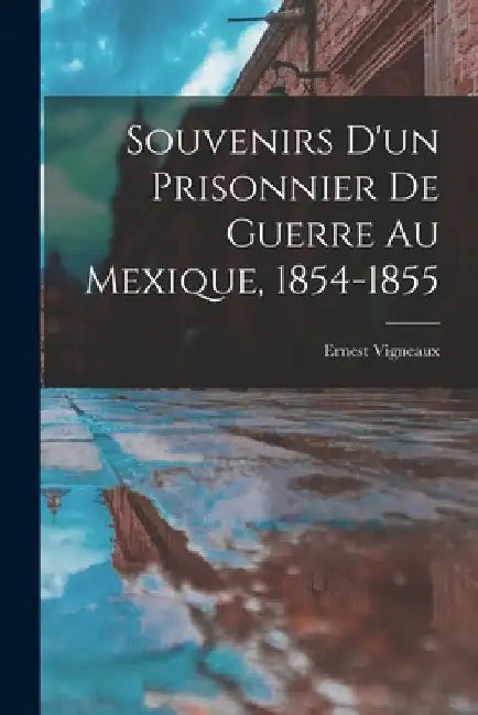 Souvenirs d'un Prisonnier de Guerre au Mexique, 1854-1855 by Ernest Vigneaux