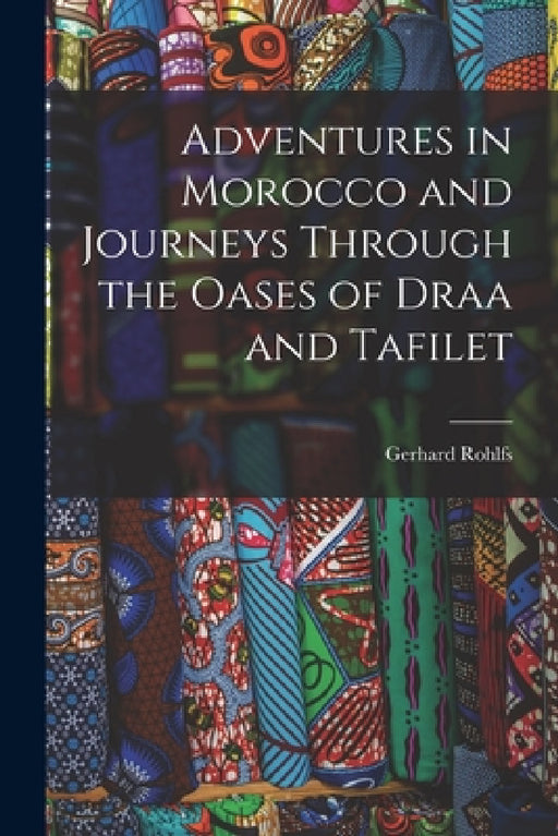 Adventures in Morocco and Journeys Through the Oases of Draa and Tafilet by Gerhard Rohlfs