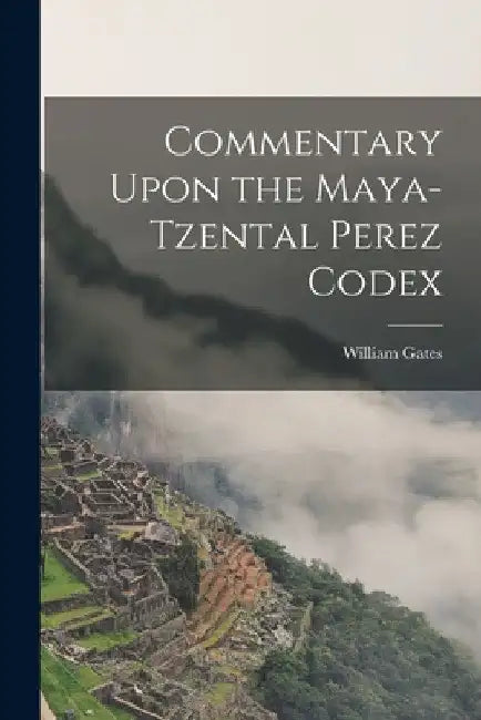 Commentary Upon the Maya-Tzental Perez Codex by Gates William