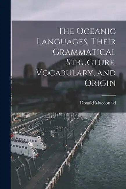 The Oceanic Languages, Their Grammatical Structure, Vocabulary, and Origin by MacDonald Donald