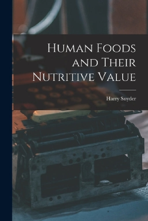 Human Foods and Their Nutritive Value by Harry Snyder
