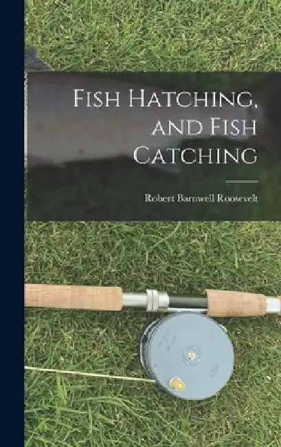 Fish Hatching, and Fish Catching by Roosevelt Robert Barnwell