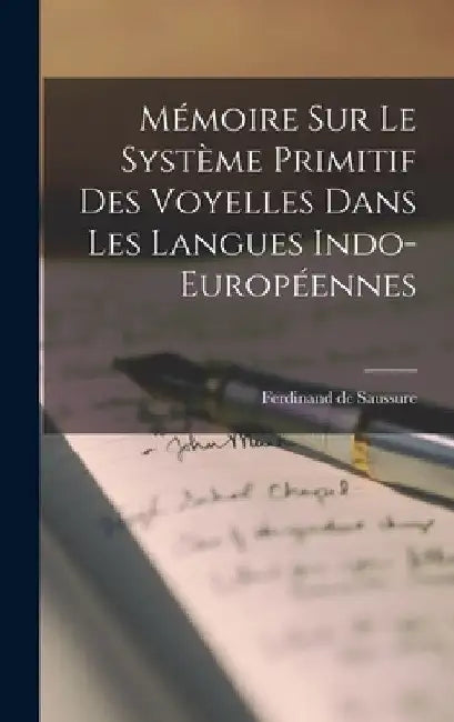 Mémoire sur le Système Primitif des Voyelles Dans les Langues Indo-Européennes by Ferdinand De Saussure