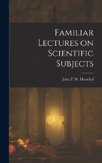 Familiar Lectures on Scientific Subjects by John F. W. (John Frederick William)