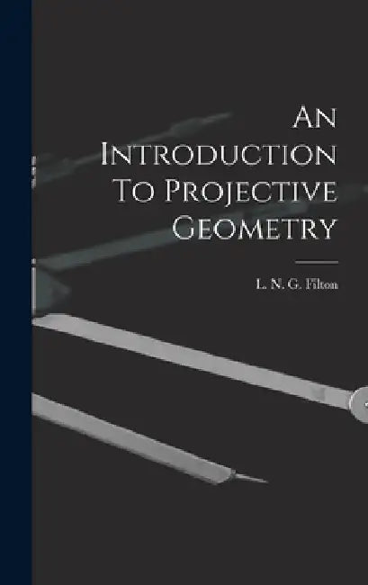 An Introduction To Projective Geometry by L. N. G. Filton