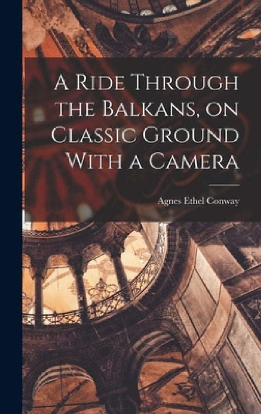 A Ride Through the Balkans, on Classic Ground With a Camera by Conway Agnes Ethel