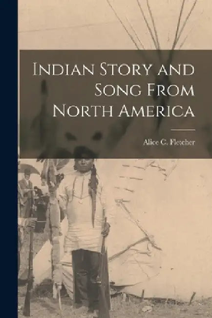 Indian Story and Song From North America by Alice C. Fletcher