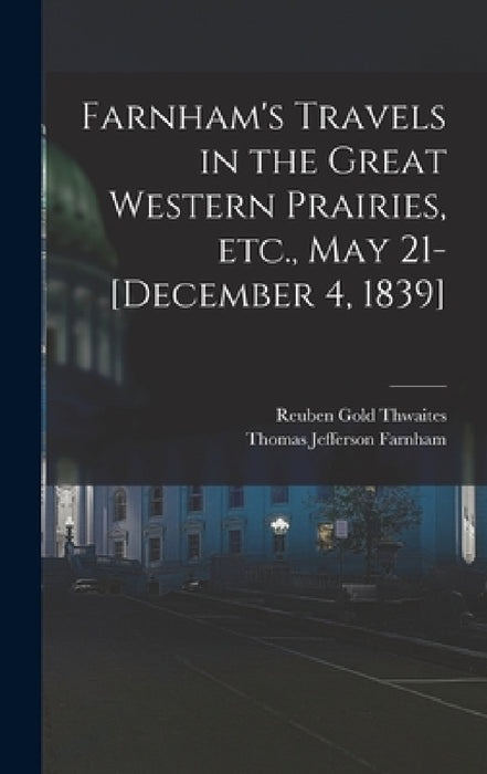Farnham's Travels in the Great Western Prairies, etc., May 21-[December 4, 1839] by Reuben Gold Thwaites, Thomas Jefferson Farnham