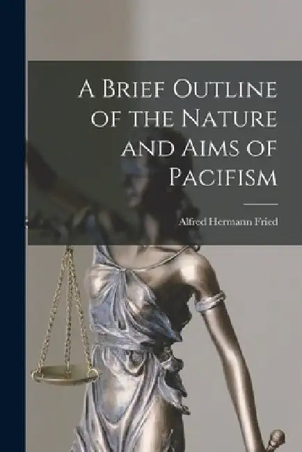 A Brief Outline of the Nature and Aims of Pacifism by Fried Alfred Hermann