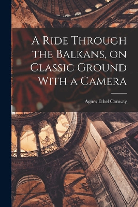 A Ride Through the Balkans, on Classic Ground With a Camera by Conway Agnes Ethel