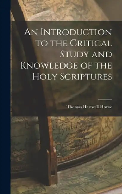 An Introduction to the Critical Study and Knowledge of the Holy Scriptures by Thomas Hartwell Horne
