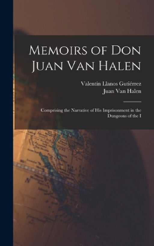 Memoirs of Don Juan van Halen; Comprising the Narrative of his Imprisonment in the Dungeons of the I by Juan Van Halen, Valentín Llanos Gutiérrez