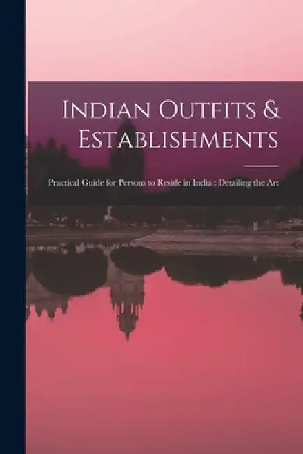 Indian Outfits & Establishments: Practical Guide for Persons to Reside in India: Detailing the Art by Anonymous