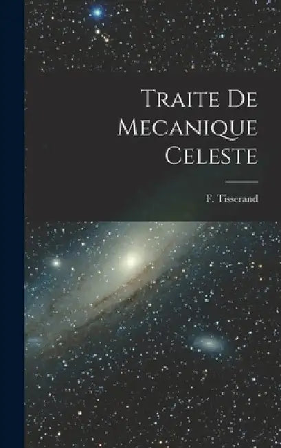 Traite de Mecanique Celeste by F. Tisserand