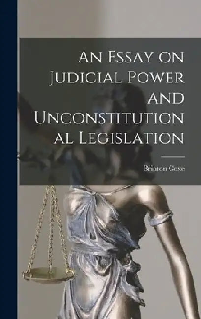An Essay on Judicial Power and Unconstitutional Legislation by Brinton Coxe
