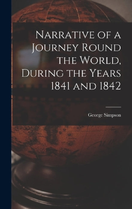 Narrative of a Journey Round the World, During the Years 1841 and 1842 by George Simpson