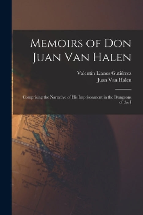 Memoirs of Don Juan van Halen; Comprising the Narrative of his Imprisonment in the Dungeons of the I by Juan Van Halen, Valentín Llanos Gutiérrez