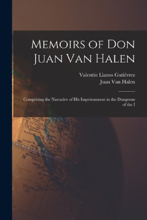 Memoirs of Don Juan van Halen; Comprising the Narrative of his Imprisonment in the Dungeons of the I by Juan Van Halen, Valentín Llanos Gutiérrez