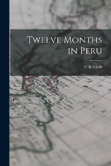 Twelve Months in Peru by E. B. Clark