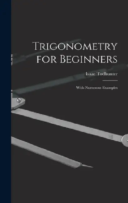 Trigonometry for Beginners: With Numerous Examples by Isaac Todhunter