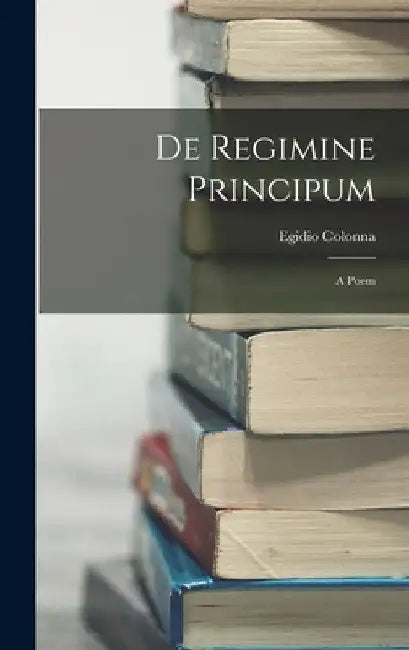 De Regimine Principum: A Poem by Egidio Colonna