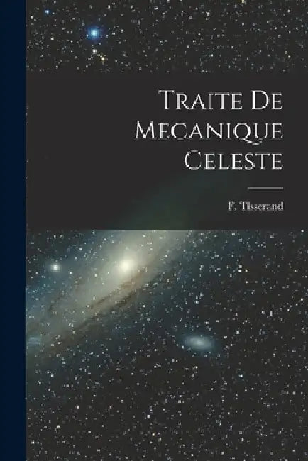 Traite de Mecanique Celeste by F. Tisserand