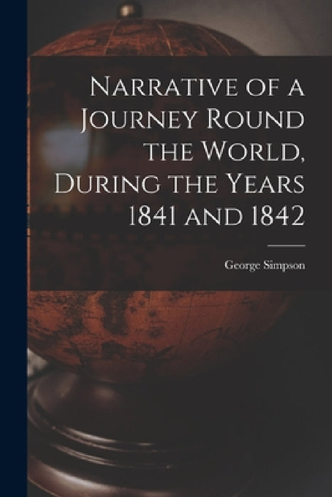 Narrative of a Journey Round the World, During the Years 1841 and 1842 by George Simpson