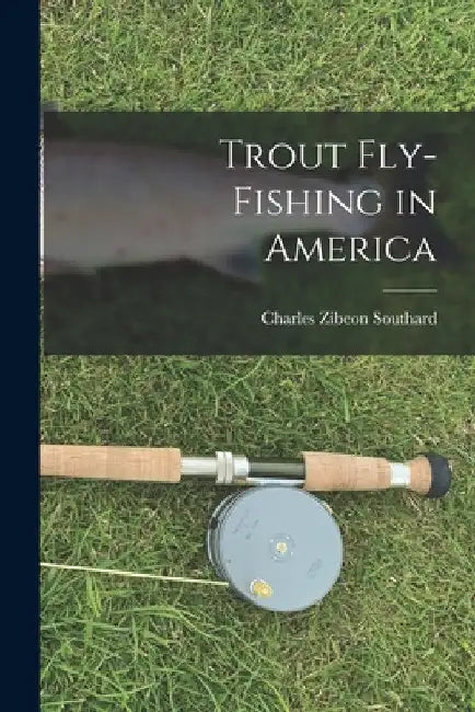 Trout Fly-Fishing in America by Charles Zibeon Southard