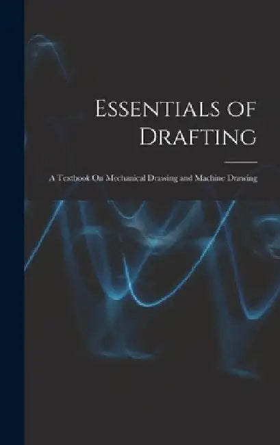 Essentials of Drafting: A Textbook On Mechanical Drawing and Machine Drawing by Anonymous