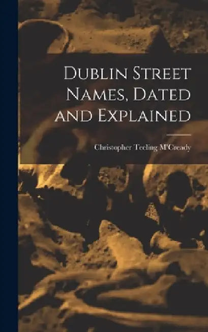 Dublin Street Names, Dated and Explained by Christopher Teeling M'Cready