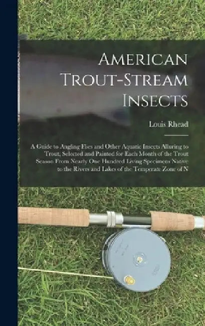 American Trout-Stream Insects: A Guide to Angling Flies and Other Aquatic Insects Alluring to Trout, Selected and Painted for Each Month of the Trout by Louis Rhead