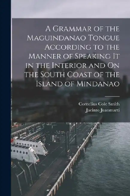 A Grammar of the Maguindanao Tongue According to the Manner of Speaking It in the Interior and On the South Coast of the Island of Mindanao by Jacinto Juanmartí
