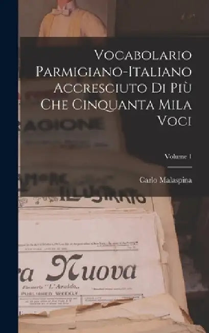 Vocabolario Parmigiano-Italiano Accresciuto Di Più Che Cinquanta Mila Voci; Volume 1 by Carlo Malaspina