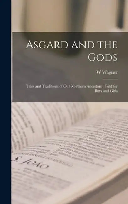 Asgard and the Gods: Tales and Traditions of Our Northern Ancestors: Told for Boys and Girls by W. Wägner