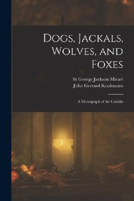 Dogs, Jackals, Wolves, and Foxes: A Monograph of the Canidæ by St George Jackson Mivart