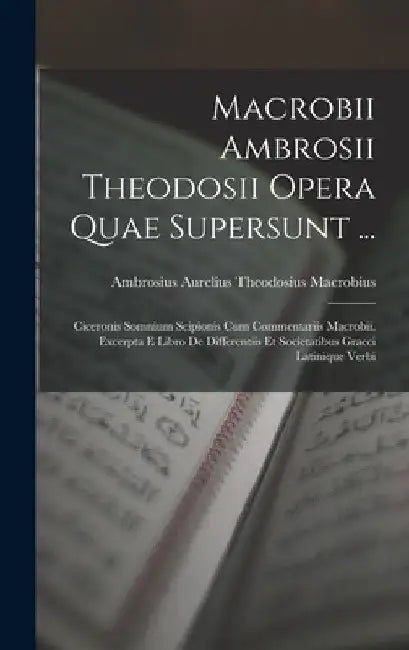 Macrobii Ambrosii Theodosii Opera Quae Supersunt ...: Ciceronis Somnium Scipionis Cum Commentariis Macrobii. Excerpta E Libro De Differentiis Et Socie by Ambrosius Aurelius Theodos Macrobius